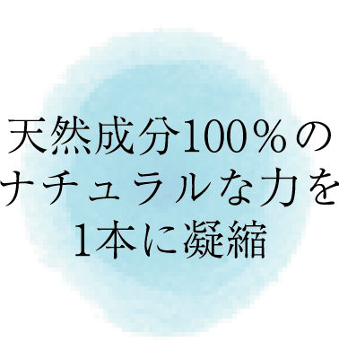 天然成分100%の力を1本に凝縮