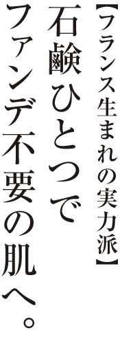 【フランス生まれの実力派】石鹸ひとつでファンデ不要の肌へ！