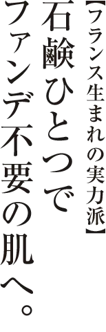 【フランス生まれの実力派】石鹸ひとつでファンデ不要の肌へ！