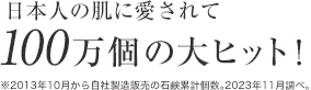 日本人の肌に愛されて100万個の大ヒット！