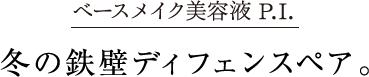 ベースメイク美容液 P.I. 冬の鉄壁ディフェンスペア。