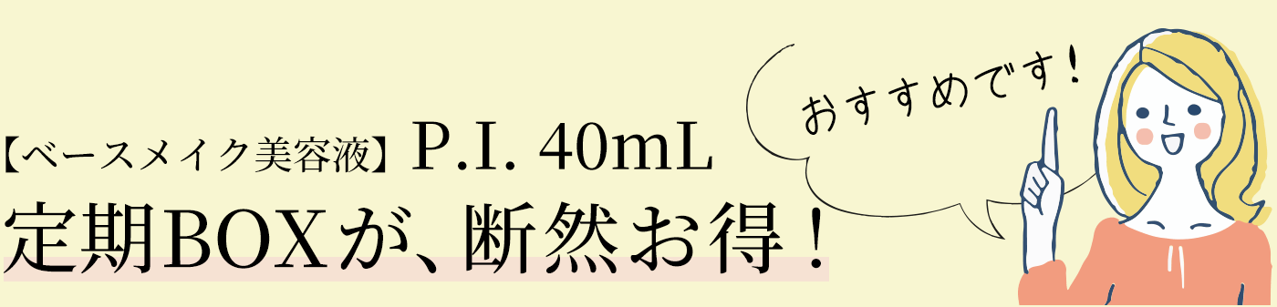 【ベースメイク美容液】P.I.40mL 定期BOXが、断然お得！