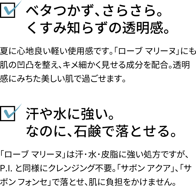 ベタつかず、さらさら。くすみ知らずの透明感。