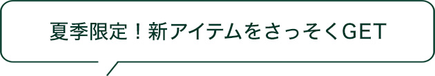 夏季限定！新アイテムをさっそくGET