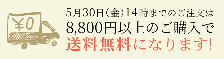 5月30日（金）14時までのご注文は8,800円以上のご購入で送料無料になります！
