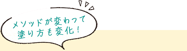 メソッドが変わって、塗り方も変化！