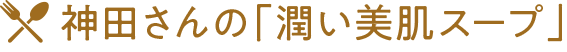 神田さんの潤い美肌スープ