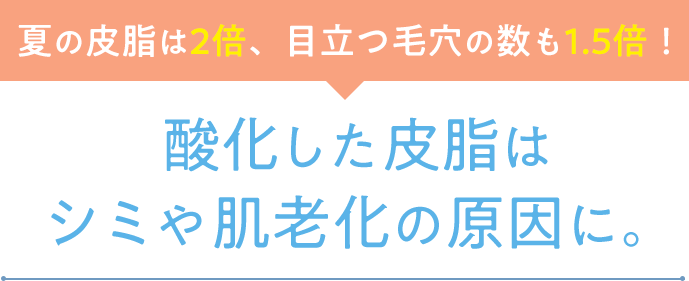 酸化した皮脂はシミや肌老化の原因に。