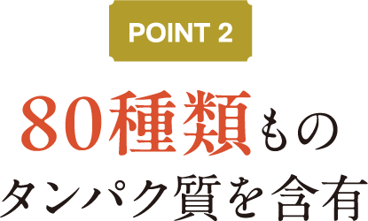 POINT2 80種類ものタンパク質を含有