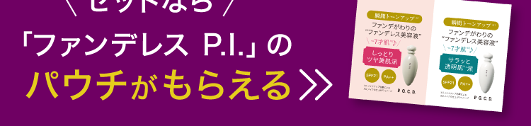 セットなら「ファンデレス P.I.」のパウチがもらえる
