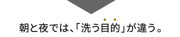 朝と夜では、「洗う目的」が違う。