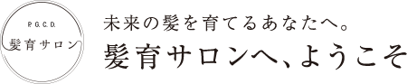 未来の髪を育てるあなたへ。髪育サロンへ、ようこそ