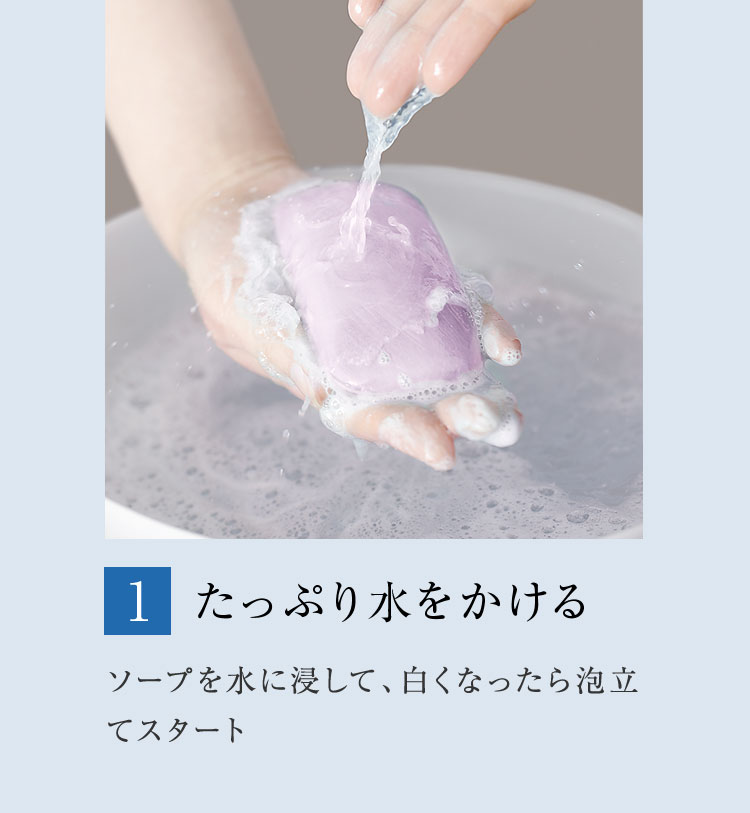 1. たっぷり水をかける ソープを水に浸して、白くなったら泡立てスタート