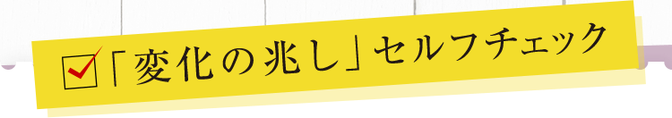 「変化の兆し」セルフチェック