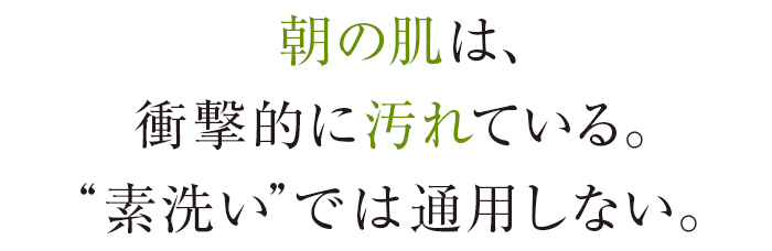 朝の肌は、衝撃的に汚れている。“素洗い”では通用しない。