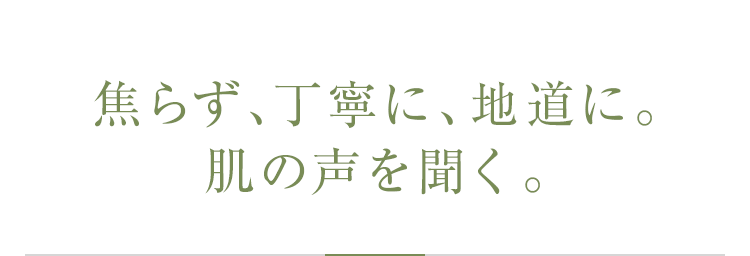 焦らず、丁寧に、地道に。肌の声を聞く。