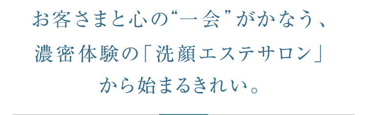 お客さまと心の“一会”がかなう、洗顔エステサロン「ICHIE」から始まるきれい。