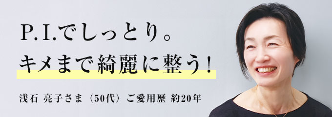 P.I.でしっとり。キメまで綺麗に整う！浅石亮子様 50代