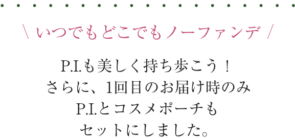 さらに今だけ！上のスキンケア2ステップ定期便に、1回目のお届け時のみP.I.をセットにしました。