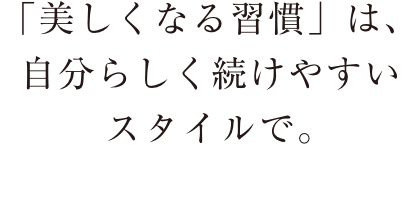 「美しくなる習慣」は、自分らしく続けやすいスタイルで。